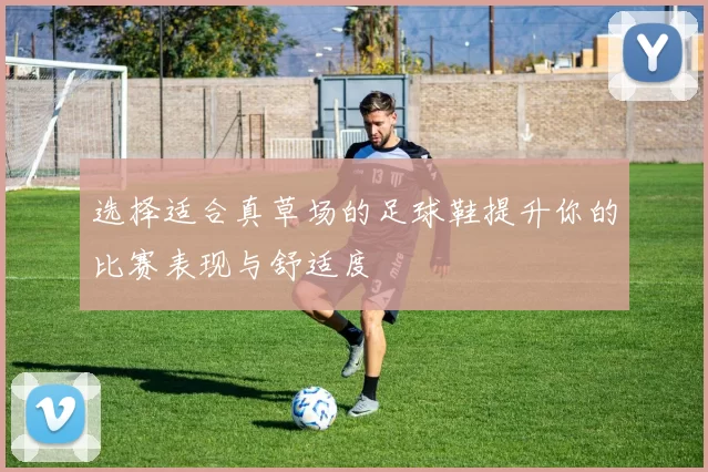 选择适合真草场的足球鞋提升你的比赛表现与舒适度