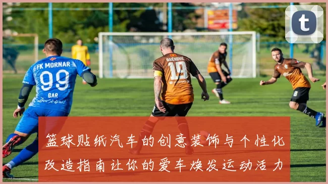 篮球贴纸汽车的创意装饰与个性化改造指南让你的爱车焕发运动活力