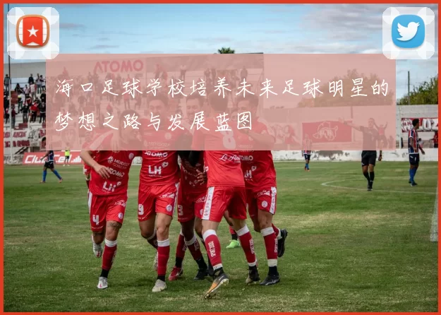 海口足球学校培养未来足球明星的梦想之路与发展蓝图