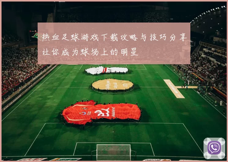 热血足球游戏下载攻略与技巧分享让你成为球场上的明星
