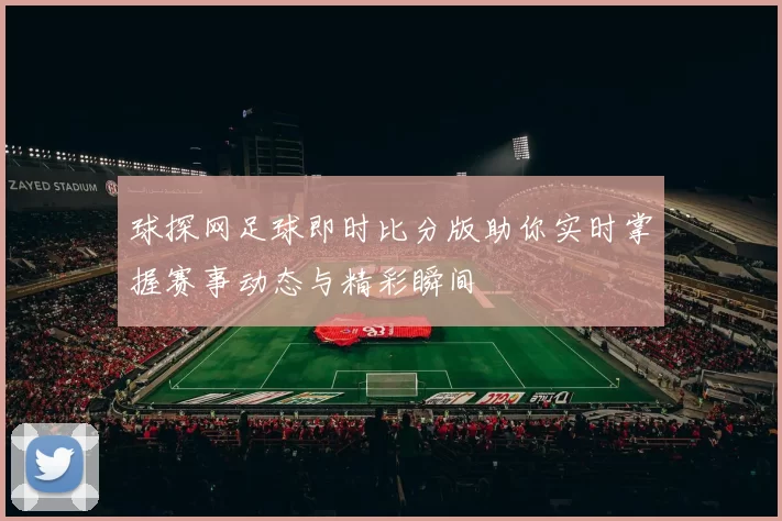 球探网足球即时比分版助你实时掌握赛事动态与精彩瞬间