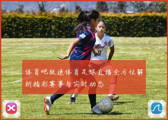 体育吧极速体育足球直播全方位解析精彩赛事与实时动态