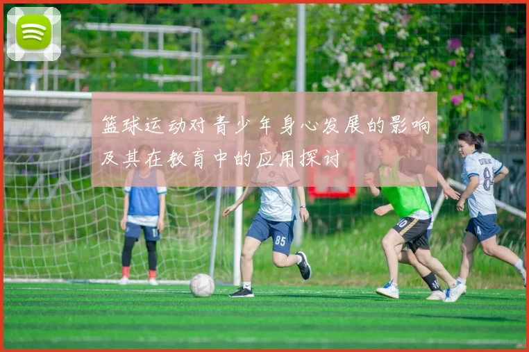 篮球运动对青少年身心发展的影响及其在教育中的应用探讨